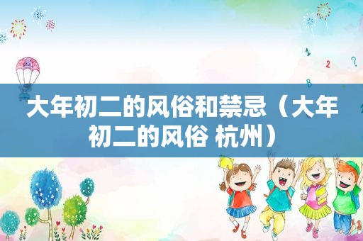 大年初二的风俗和禁忌（大年初二的风俗 杭州）