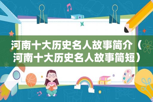 河南十大历史名人故事简介（河南十大历史名人故事简短）