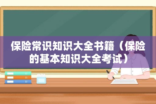 保险常识知识大全书籍（保险的基本知识大全考试）