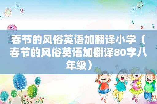 春节的风俗英语加翻译小学（春节的风俗英语加翻译80字八年级）