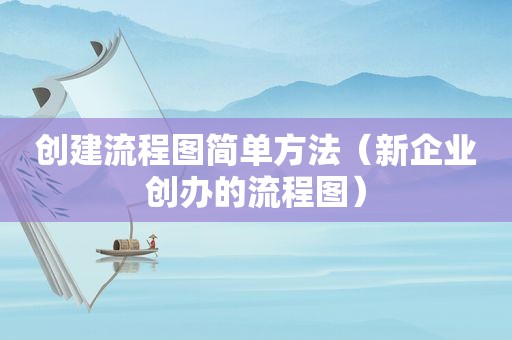 创建流程图简单方法（新企业创办的流程图）