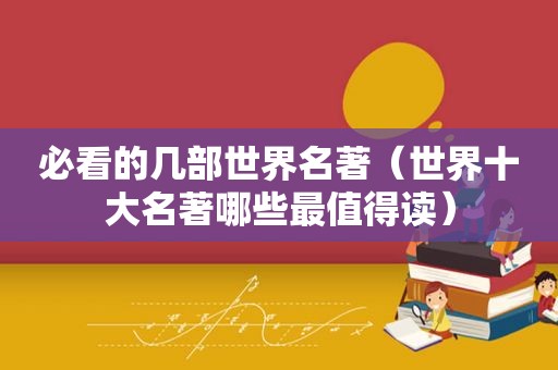 必看的几部世界名著（世界十大名著哪些最值得读）