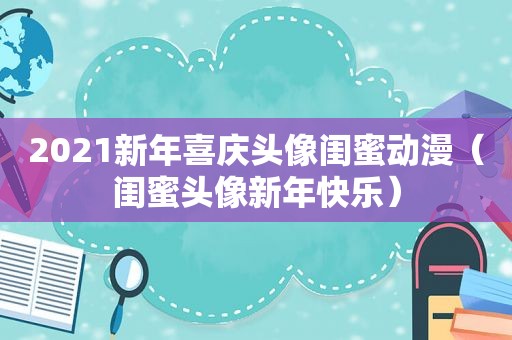 2021新年喜庆头像闺蜜动漫（闺蜜头像新年快乐）