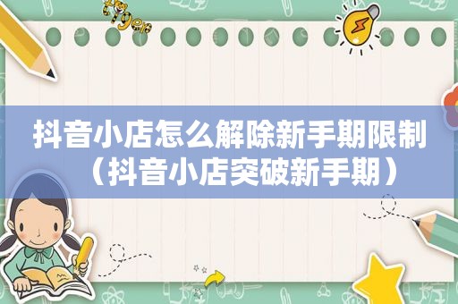 抖音小店怎么解除新手期限制（抖音小店突破新手期）
