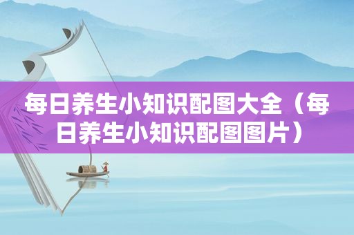 每日养生小知识配图大全（每日养生小知识配图图片）
