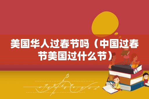 美国华人过春节吗（中国过春节美国过什么节）