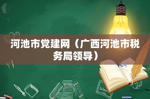 河池市党建网（广西河池市税务局领导）