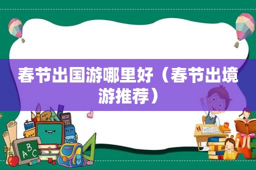 春节出国游哪里好（春节出境游推荐）