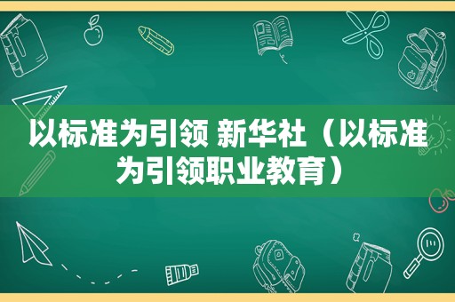 以标准为引领 新华社（以标准为引领职业教育）