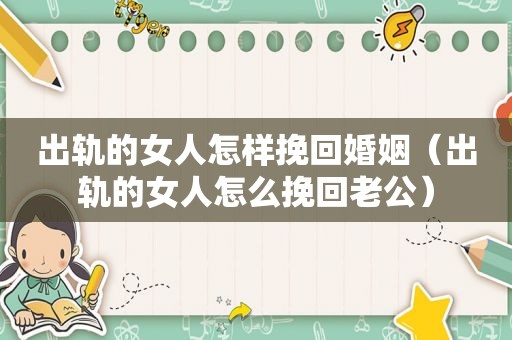出轨的女人怎样挽回婚姻（出轨的女人怎么挽回老公）
