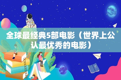 全球最经典5部电影（世界上公认最优秀的电影）
