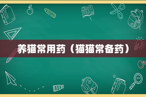 养猫常用药（猫猫常备药）