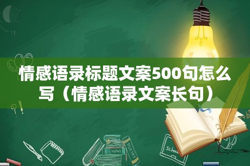 情感语录标题文案500句怎么写（情感语录文案长句）