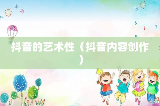 抖音的艺术性（抖音内容创作）