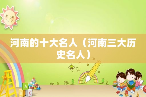 河南的十大名人（河南三大历史名人）