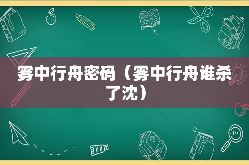 雾中行舟密码（雾中行舟谁杀了沈）