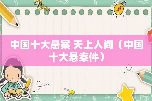 中国十大悬案 天上人间（中国十大悬案件）