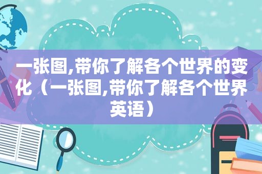 一张图,带你了解各个世界的变化（一张图,带你了解各个世界英语）