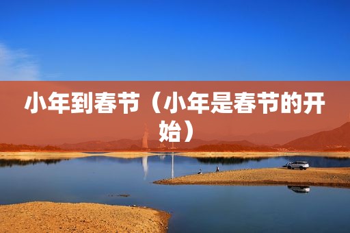 小年到春节（小年是春节的开始）