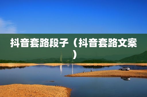 抖音套路段子（抖音套路文案）