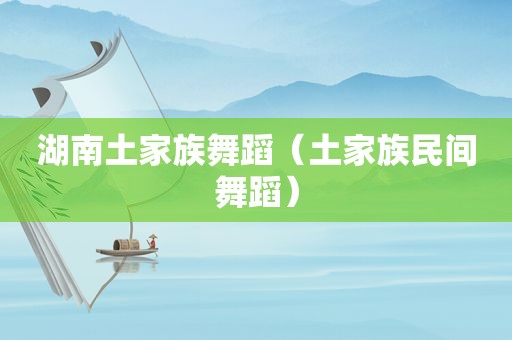 湖南土家族舞蹈（土家族民间舞蹈）