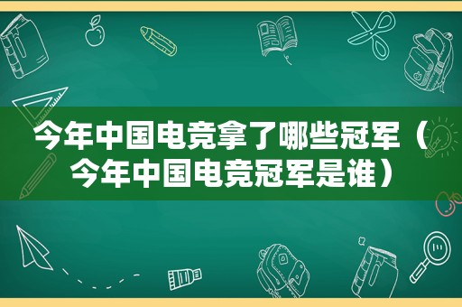 今年中国电竞拿了哪些冠军（今年中国电竞冠军是谁）
