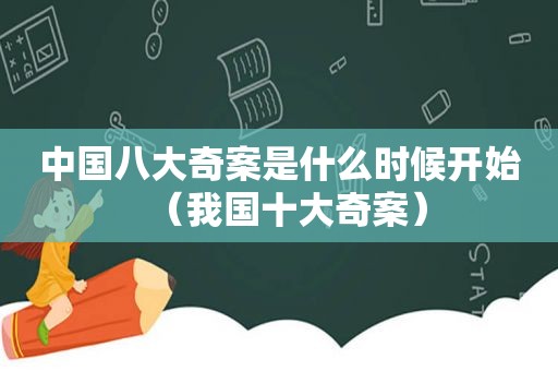中国八大奇案是什么时候开始（我国十大奇案）