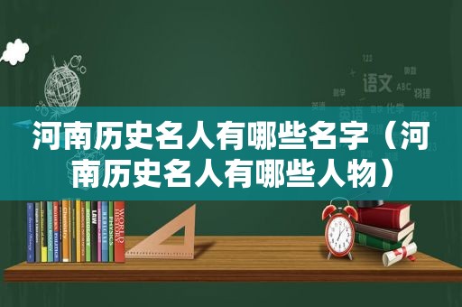 河南历史名人有哪些名字（河南历史名人有哪些人物）