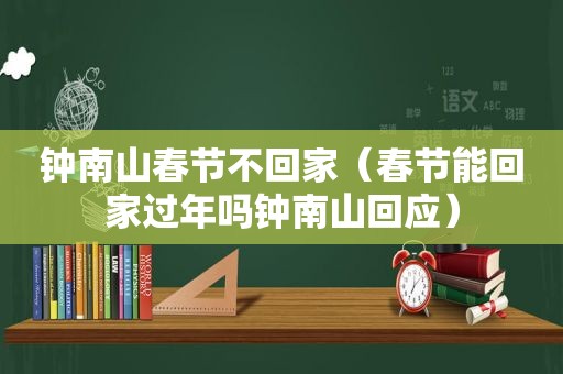 钟南山春节不回家（春节能回家过年吗钟南山回应）