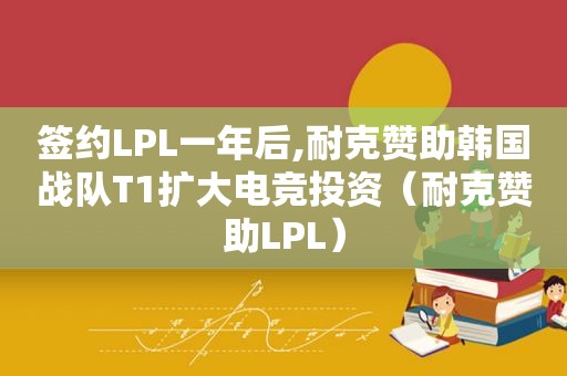 签约LPL一年后,耐克赞助韩国战队T1扩大电竞投资（耐克赞助LPL）