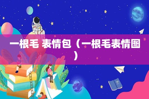 一根毛 表情包（一根毛表情图）