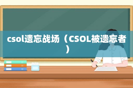 csol遗忘战场（CSOL被遗忘者）