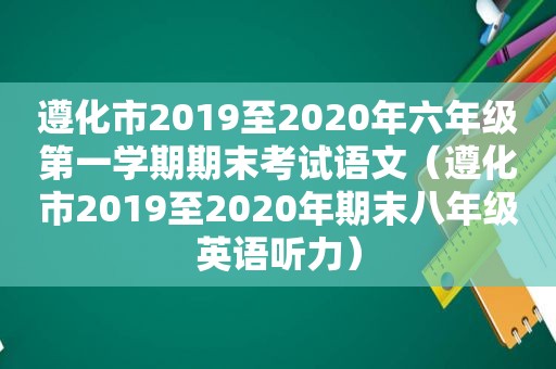 遵化市2019至2020年六年级第一学期期末考试语文（遵化市2019至2020年期末八年级英语听力）
