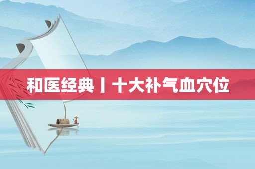 和医经典丨十大补气血穴位