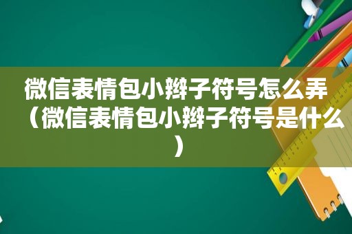 微信表情包小辫子符号怎么弄（微信表情包小辫子符号是什么）