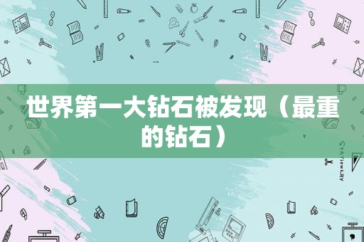 世界第一大钻石被发现（最重的钻石）