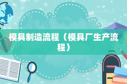 模具制造流程（模具厂生产流程）