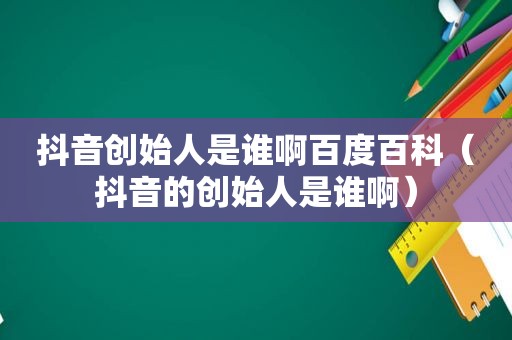 抖音创始人是谁啊百度百科（抖音的创始人是谁啊）