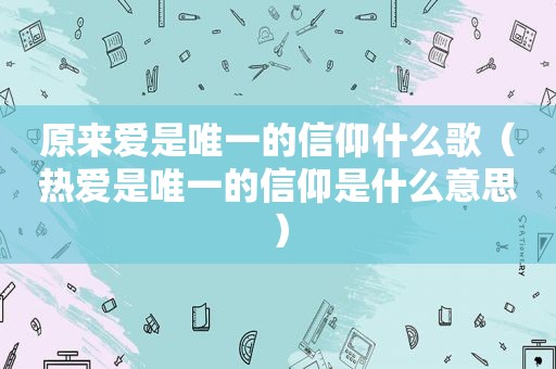 原来爱是唯一的信仰什么歌（热爱是唯一的信仰是什么意思）