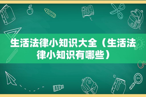 生活法律小知识大全（生活法律小知识有哪些）