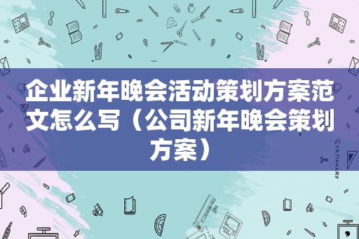 企业新年晚会活动策划方案范文怎么写（公司新年晚会策划方案）