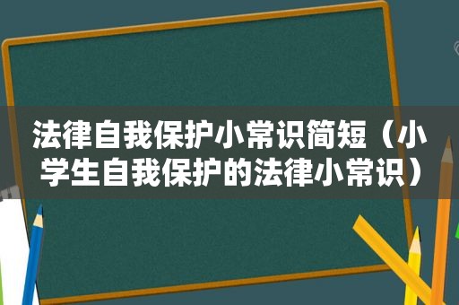 法律自我保护小常识简短（小学生自我保护的法律小常识）