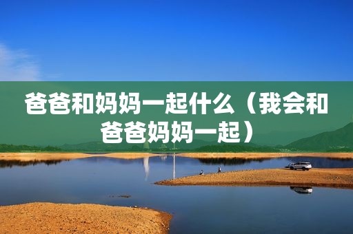 爸爸和妈妈一起什么（我会和爸爸妈妈一起）