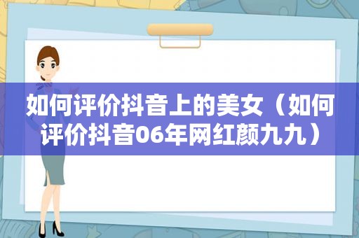 如何评价抖音上的美女（如何评价抖音06年网红颜九九）