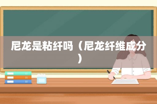 尼龙是粘纤吗（尼龙纤维成分）