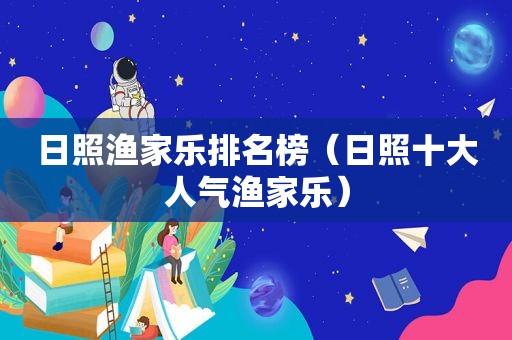 日照渔家乐排名榜（日照十大人气渔家乐）