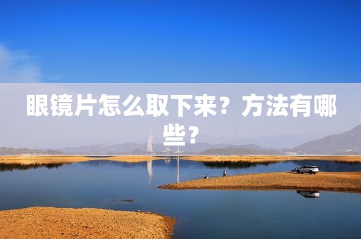 眼镜片怎么取下来？方法有哪些？