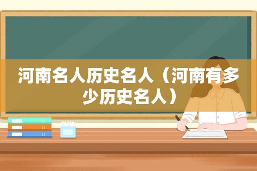河南名人历史名人（河南有多少历史名人）