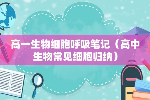 高一生物细胞呼吸笔记（高中生物常见细胞归纳）