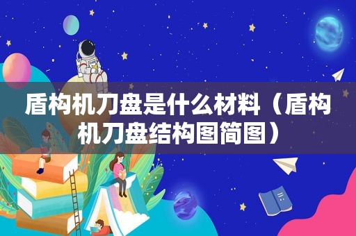 盾构机刀盘是什么材料（盾构机刀盘结构图简图）